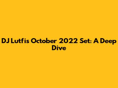 DJ Lutfi's October 2022 Set: A Deep Dive