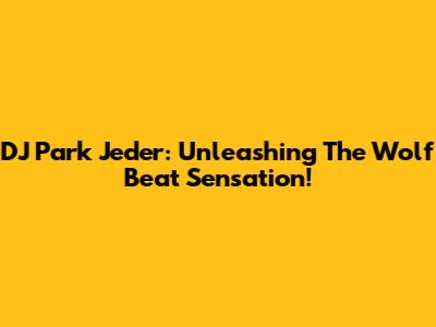 DJ Park Jeder: Unleashing The Wolf Beat Sensation!