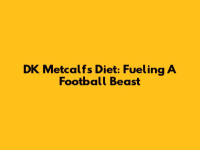 DK Metcalf's Diet: Fueling A Football Beast