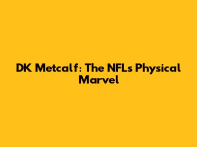 DK Metcalf: The NFL's Physical Marvel