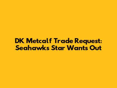 DK Metcalf Trade Request: Seahawks Star Wants Out