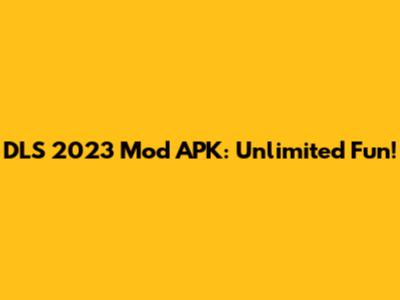 DLS 2023 Mod APK: Unlimited Fun!