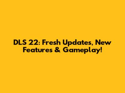 DLS 22: Fresh Updates, New Features & Gameplay!