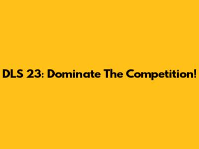 DLS 23: Dominate The Competition!