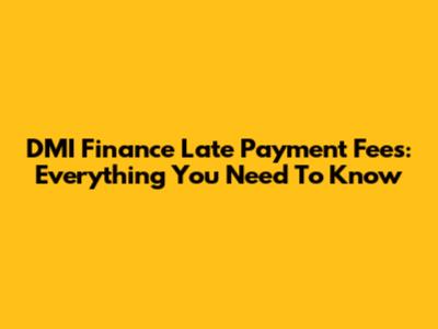DMI Finance Late Payment Fees: Everything You Need To Know