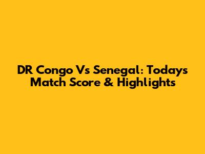 DR Congo Vs Senegal: Today's Match Score & Highlights