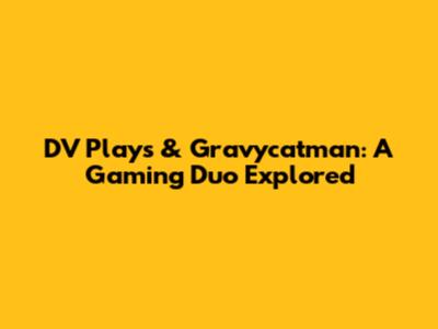 DV Plays & Gravycatman: A Gaming Duo Explored