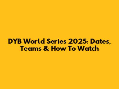 DYB World Series 2025: Dates, Teams & How To Watch