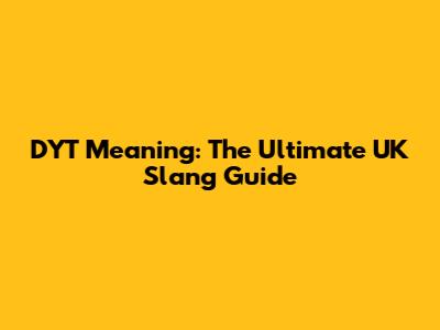 DYT Meaning: The Ultimate UK Slang Guide
