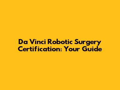 Da Vinci Robotic Surgery Certification: Your Guide