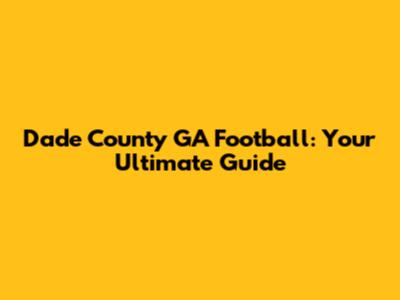 Dade County GA Football: Your Ultimate Guide