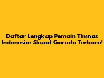 Daftar Lengkap Pemain Timnas Indonesia: Skuad Garuda Terbaru!