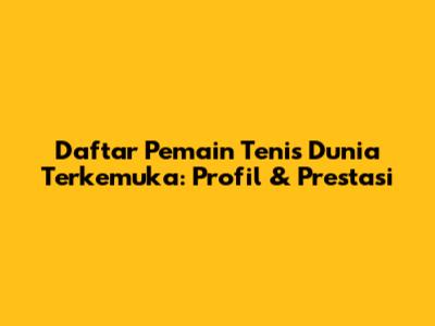 Daftar Pemain Tenis Dunia Terkemuka: Profil & Prestasi