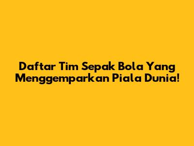 Daftar Tim Sepak Bola Yang Menggemparkan Piala Dunia!