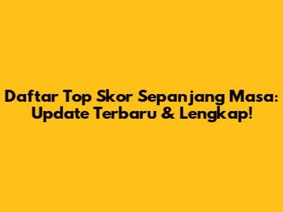 Daftar Top Skor Sepanjang Masa: Update Terbaru & Lengkap!