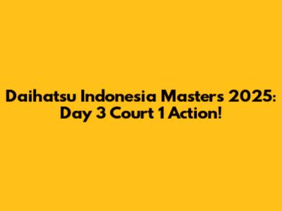Daihatsu Indonesia Masters 2025: Day 3 Court 1 Action!