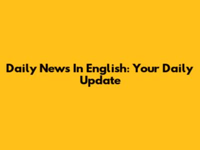 Daily News In English: Your Daily Update