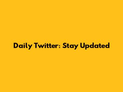 Daily Twitter: Stay Updated