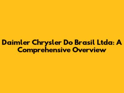 Daimler Chrysler Do Brasil Ltda: A Comprehensive Overview