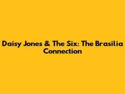 Daisy Jones & The Six: The Brasilia Connection