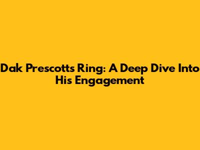 Dak Prescott's Ring: A Deep Dive Into His Engagement
