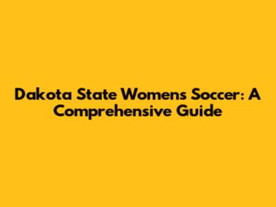 Dakota State Women's Soccer: A Comprehensive Guide