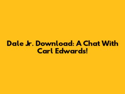 Dale Jr. Download: A Chat With Carl Edwards!