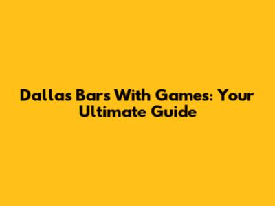 Dallas Bars With Games: Your Ultimate Guide