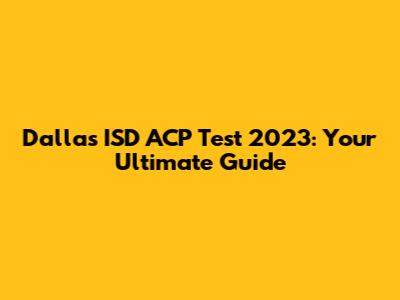 Dallas ISD ACP Test 2023: Your Ultimate Guide