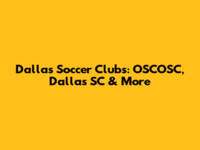 Dallas Soccer Clubs: OSCOSC, Dallas SC & More