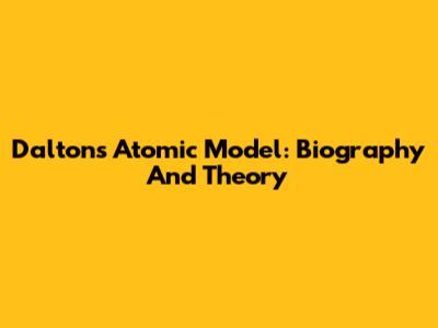 Dalton's Atomic Model: Biography And Theory