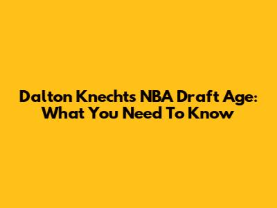 Dalton Knecht's NBA Draft Age: What You Need To Know