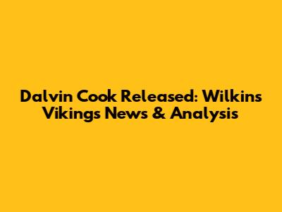 Dalvin Cook Released: Wilkins' Vikings News & Analysis