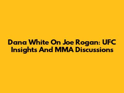 Dana White On Joe Rogan: UFC Insights And MMA Discussions