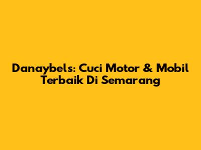 Danaybels: Cuci Motor & Mobil Terbaik Di Semarang