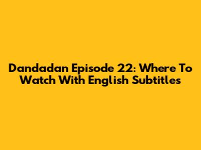 Dandadan Episode 22: Where To Watch With English Subtitles