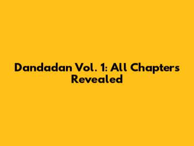 Dandadan Vol. 1: All Chapters Revealed
