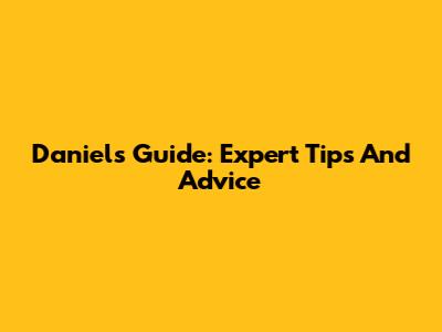 Daniel's Guide: Expert Tips And Advice