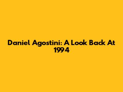 Daniel Agostini: A Look Back At 1994