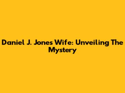 Daniel J. Jones' Wife: Unveiling The Mystery