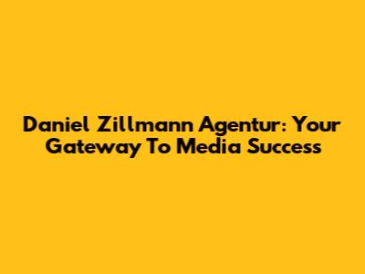 Daniel Zillmann Agentur: Your Gateway To Media Success