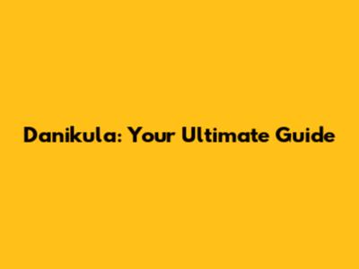 Danikula: Your Ultimate Guide