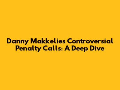 Danny Makkelie's Controversial Penalty Calls: A Deep Dive