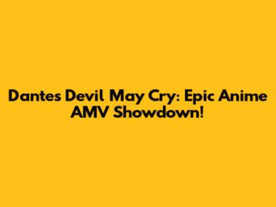 Dante's Devil May Cry: Epic Anime AMV Showdown!