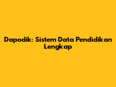 Dapodik: Sistem Data Pendidikan Lengkap