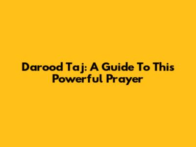 Darood Taj: A Guide To This Powerful Prayer