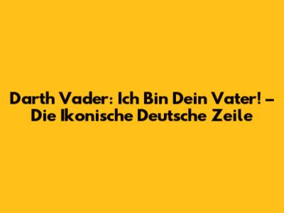 Darth Vader: "Ich Bin Dein Vater!" – Die Ikonische Deutsche Zeile