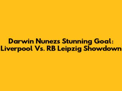 Darwin Nunez's Stunning Goal: Liverpool Vs. RB Leipzig Showdown
