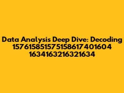 Data Analysis Deep Dive: Decoding 157615851575158617401604 1634163216321634