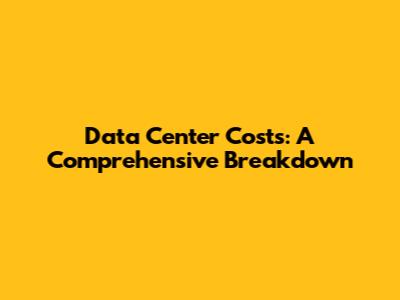 Data Center Costs: A Comprehensive Breakdown